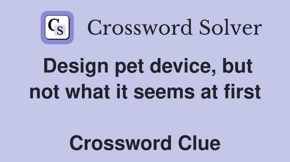 Design pet device, but not what it seems at first  Crossword Clue