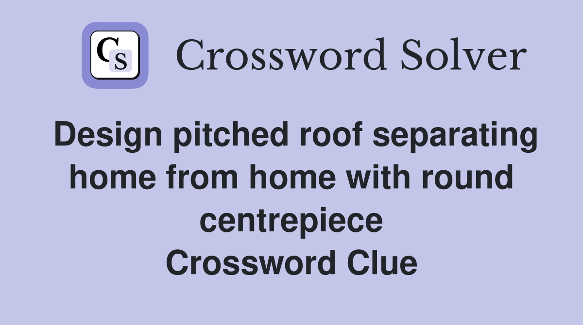 Design pitched roof separating home from home with round centrepiece Crossword Clue