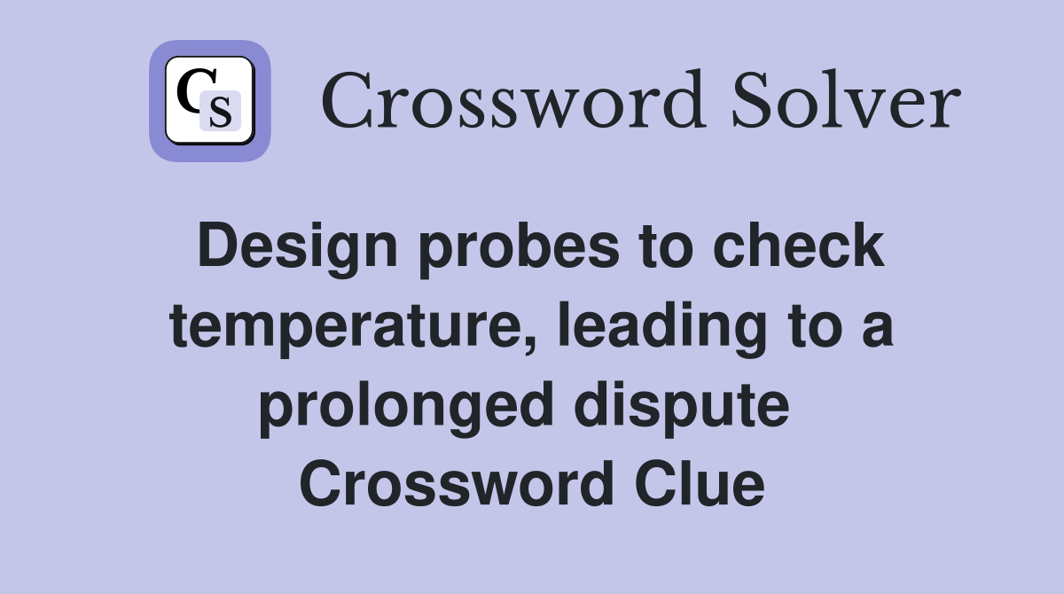 Design probes to check temperature, leading to a prolonged dispute  Crossword Clue