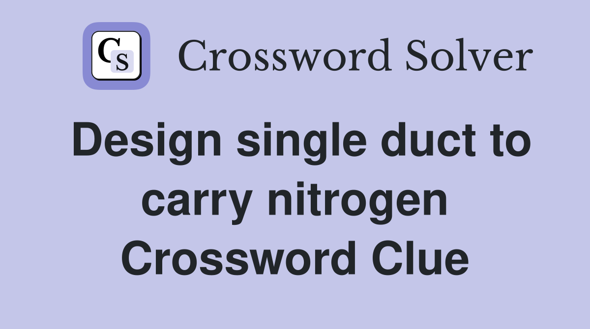 Design single duct to carry nitrogen Crossword Clue