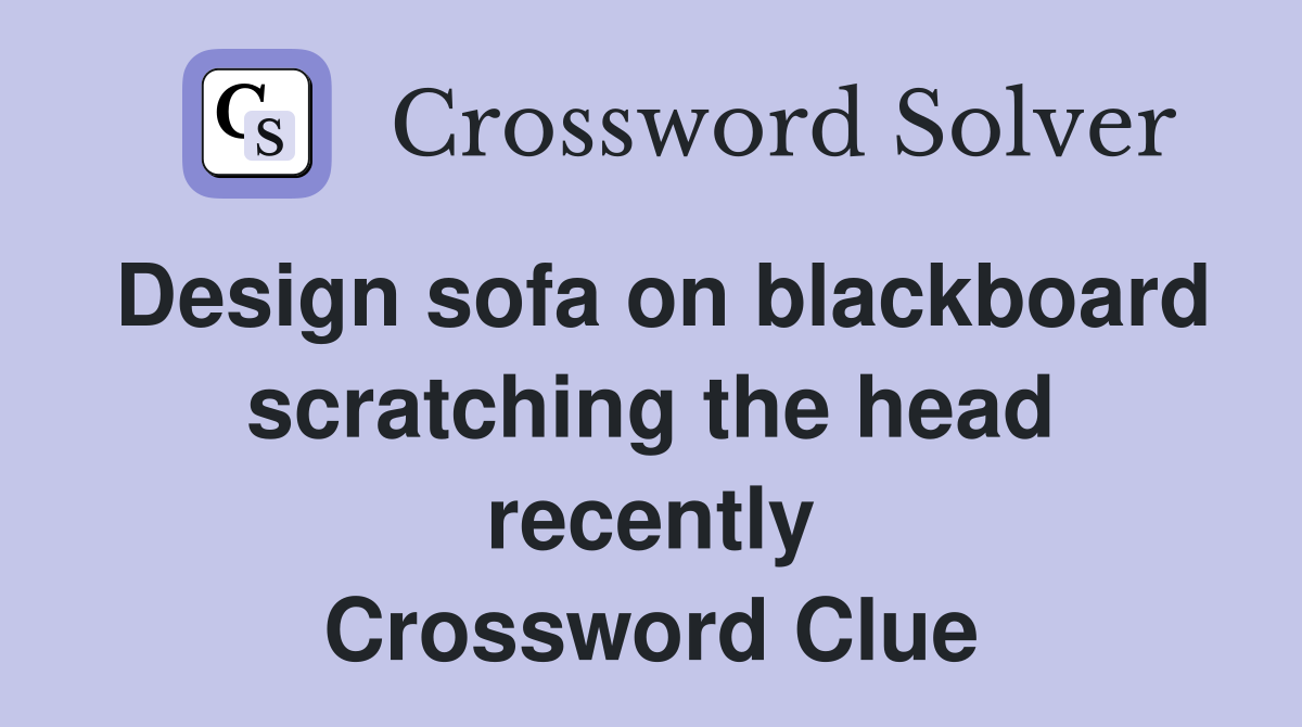 Design sofa on blackboard scratching the head recently Crossword Clue