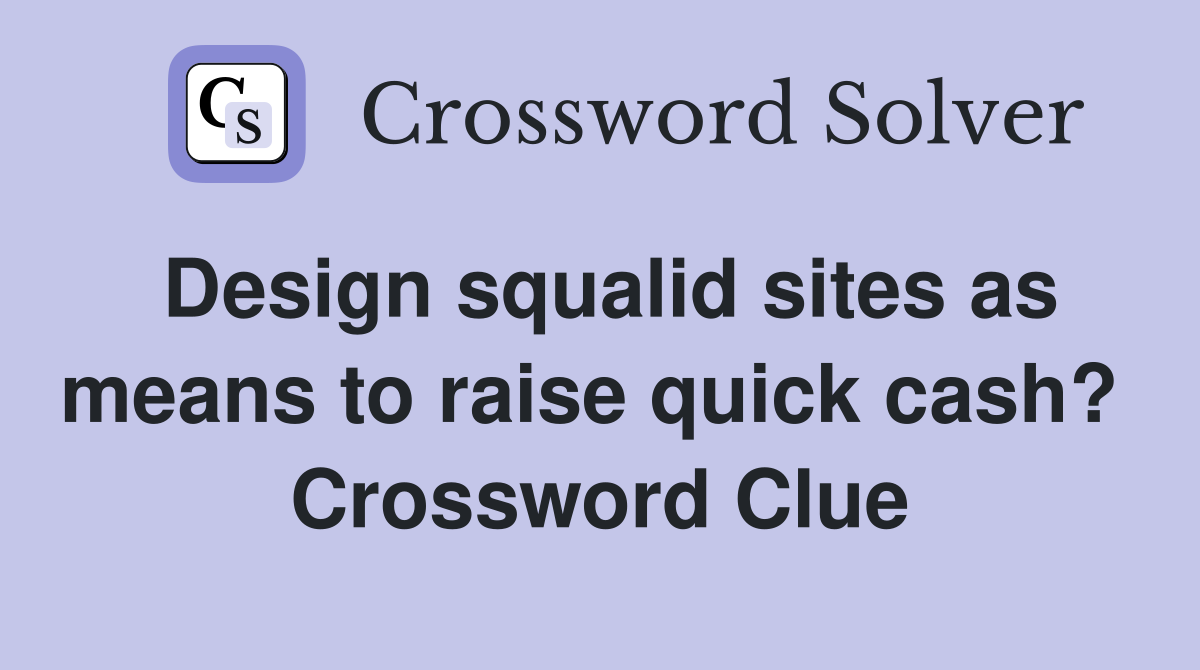 Design squalid sites as means to raise quick cash?  Crossword Clue
