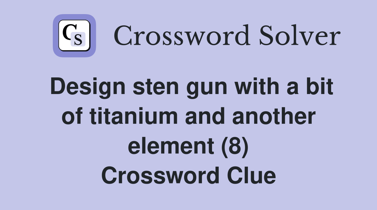 Design sten gun with a bit of titanium and another element (8) Crossword Clue
