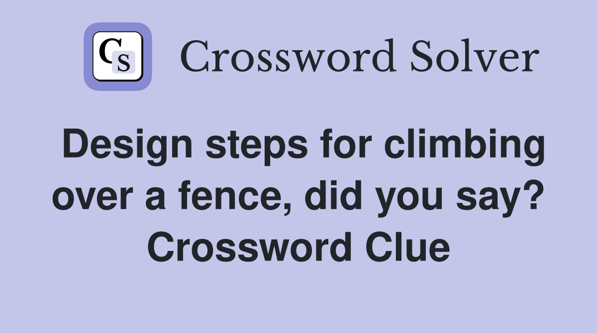 Design steps for climbing over a fence, did you say? Crossword Clue