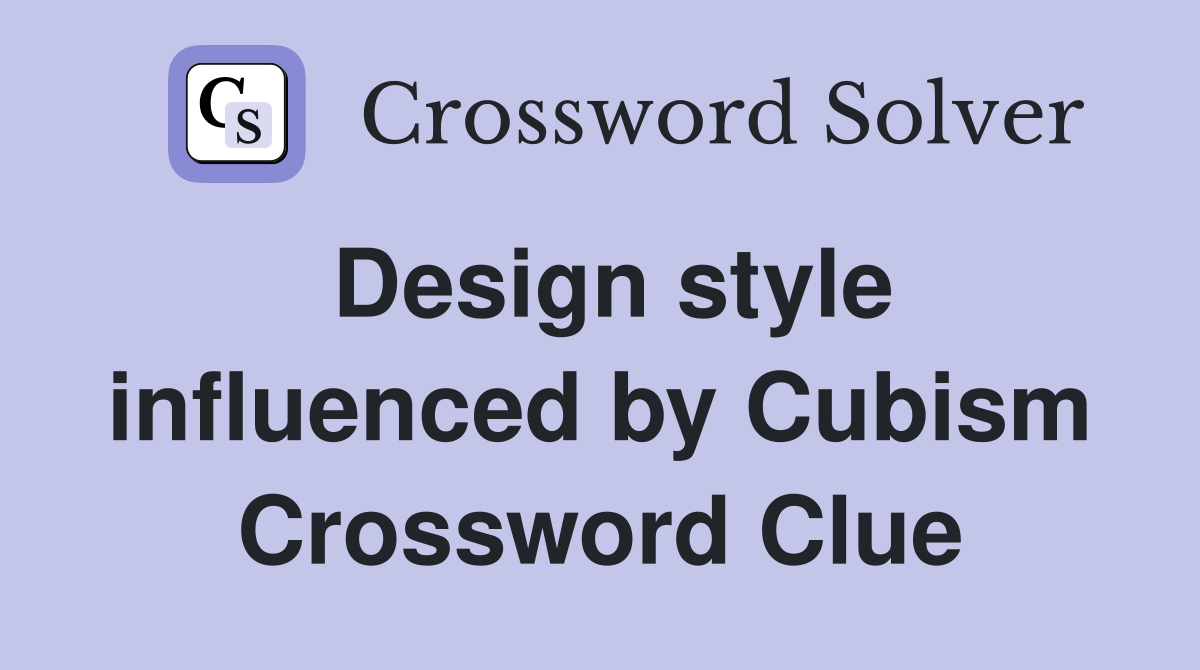 Design style influenced by Cubism Crossword Clue