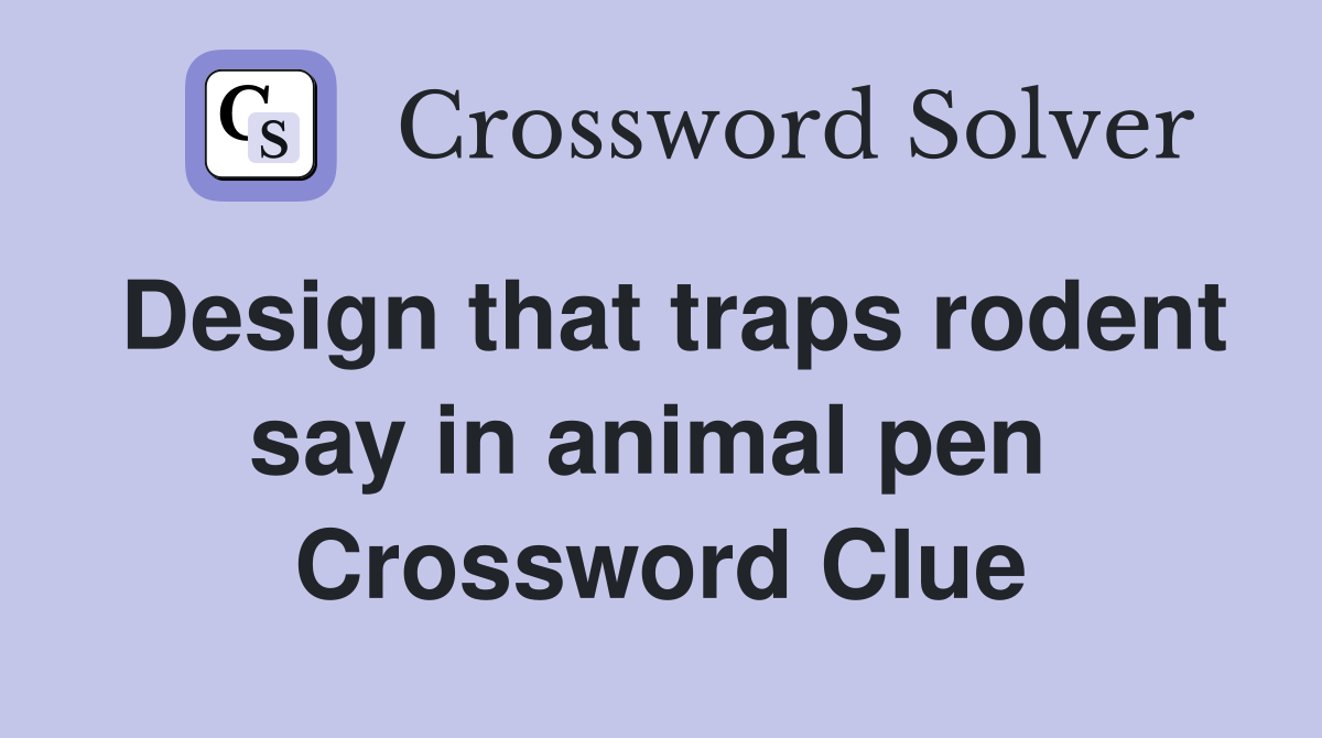 Design that traps rodent say in animal pen  Crossword Clue