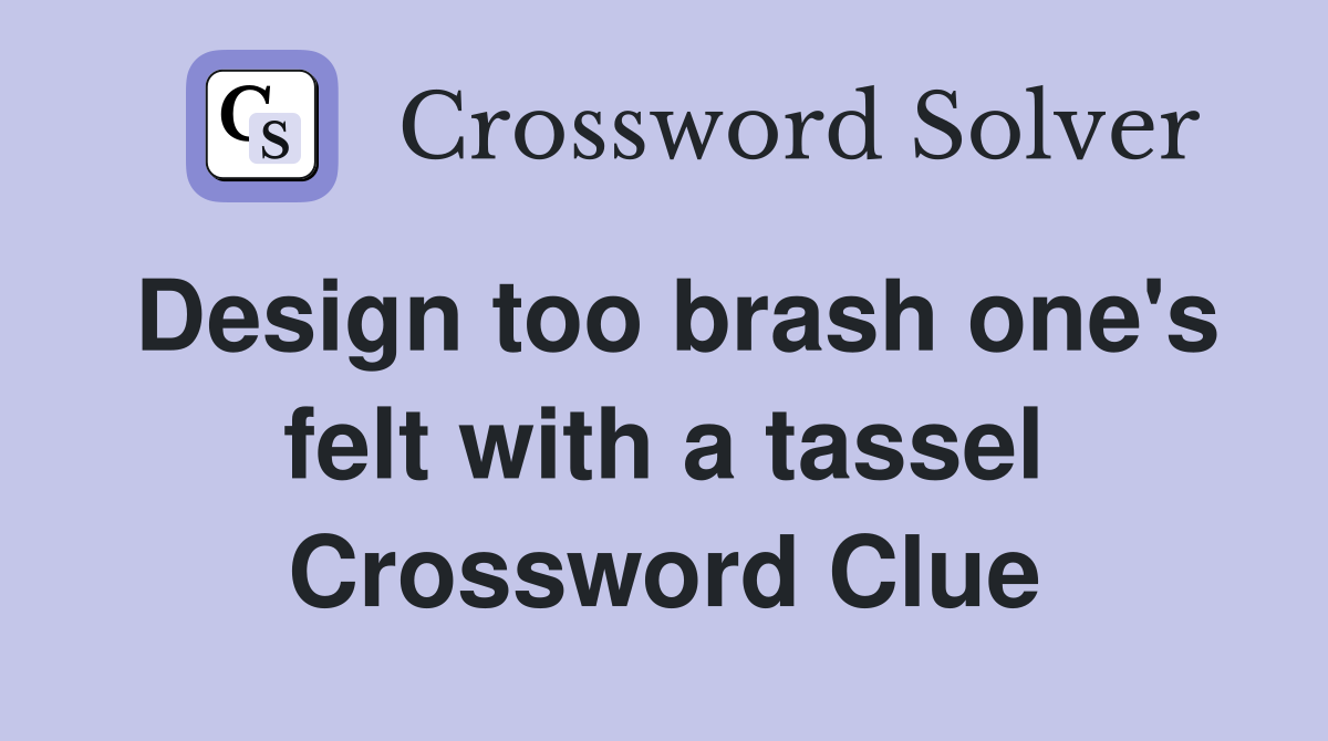 Design too brash one's felt with a tassel Crossword Clue