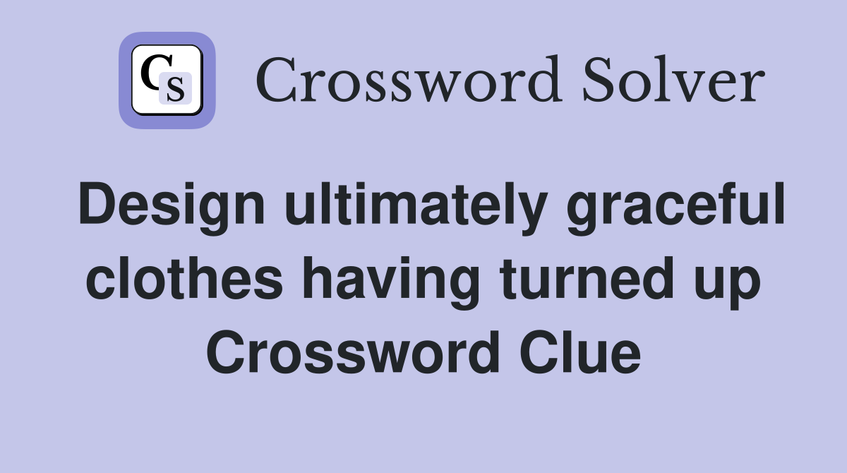Design ultimately graceful clothes having turned up Crossword Clue