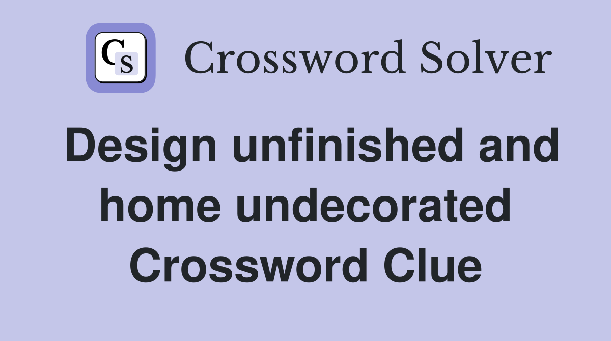 Design unfinished and home undecorated Crossword Clue