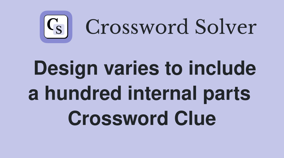 Design varies to include a hundred internal parts  Crossword Clue