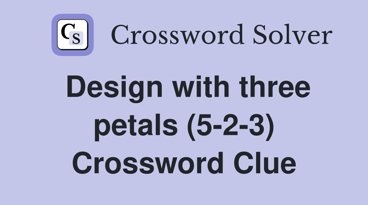 Design with three petals (5-2-3) Crossword Clue