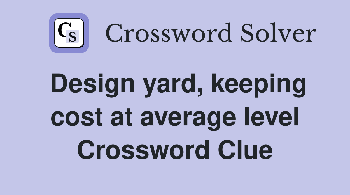 Design yard, keeping cost at average level Crossword Clue