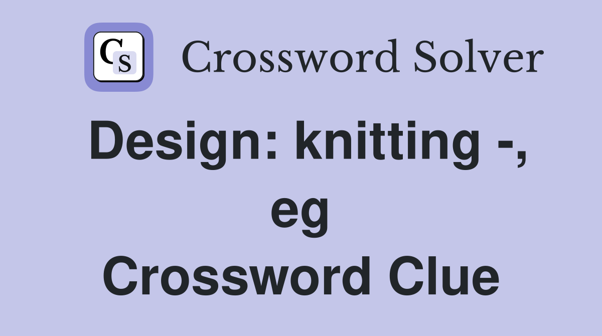 Design: knitting -, eg Crossword Clue