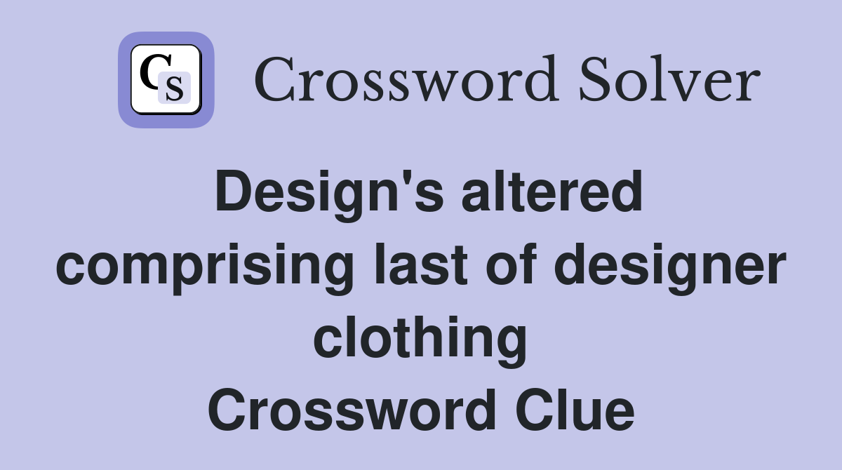 Design's altered comprising last of designer clothing Crossword Clue