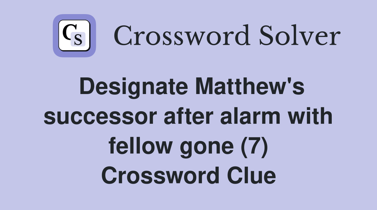 Designate Matthew's successor after alarm with fellow gone (7) Crossword Clue