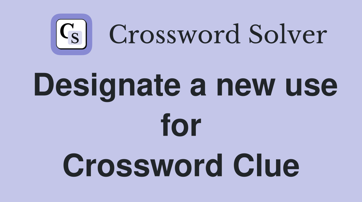 Designate a new use for Crossword Clue