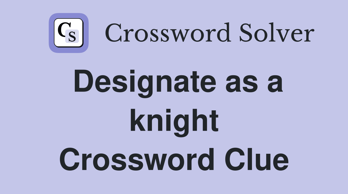 Designate as a knight Crossword Clue