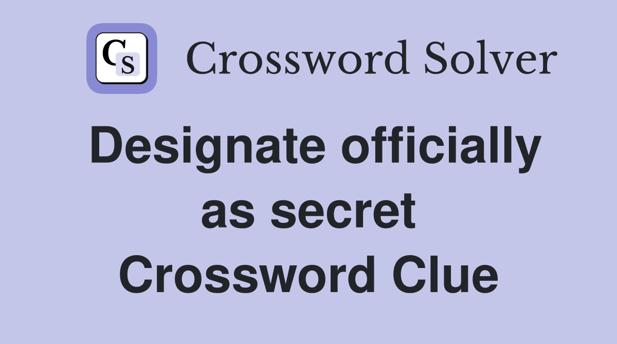 Designate officially as secret Crossword Clue
