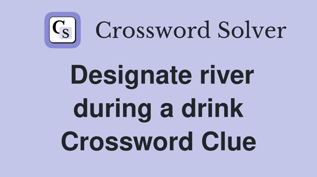 Designate river during a drink Crossword Clue