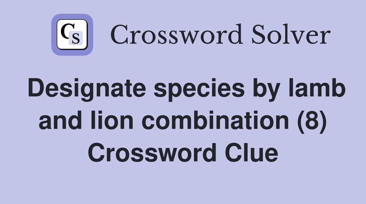 Designate species by lamb and lion combination (8) Crossword Clue