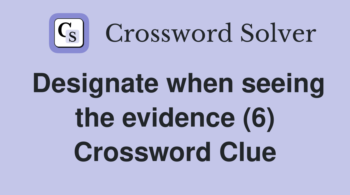 Designate when seeing the evidence (6) Crossword Clue