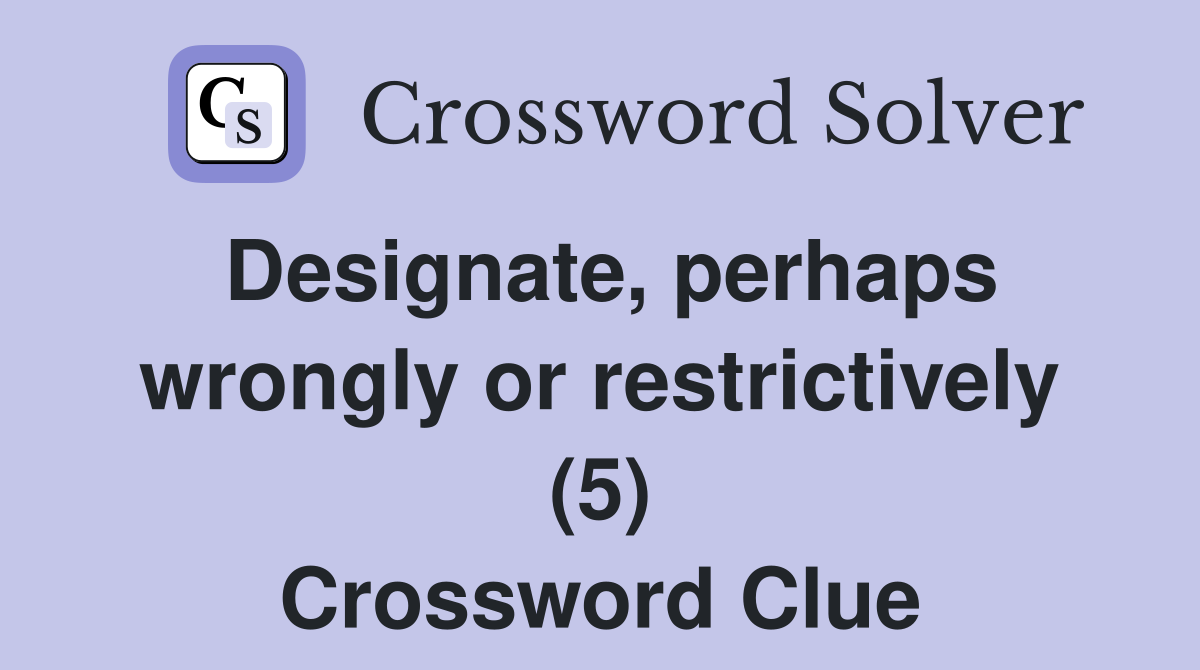 Designate, perhaps wrongly or restrictively (5) Crossword Clue