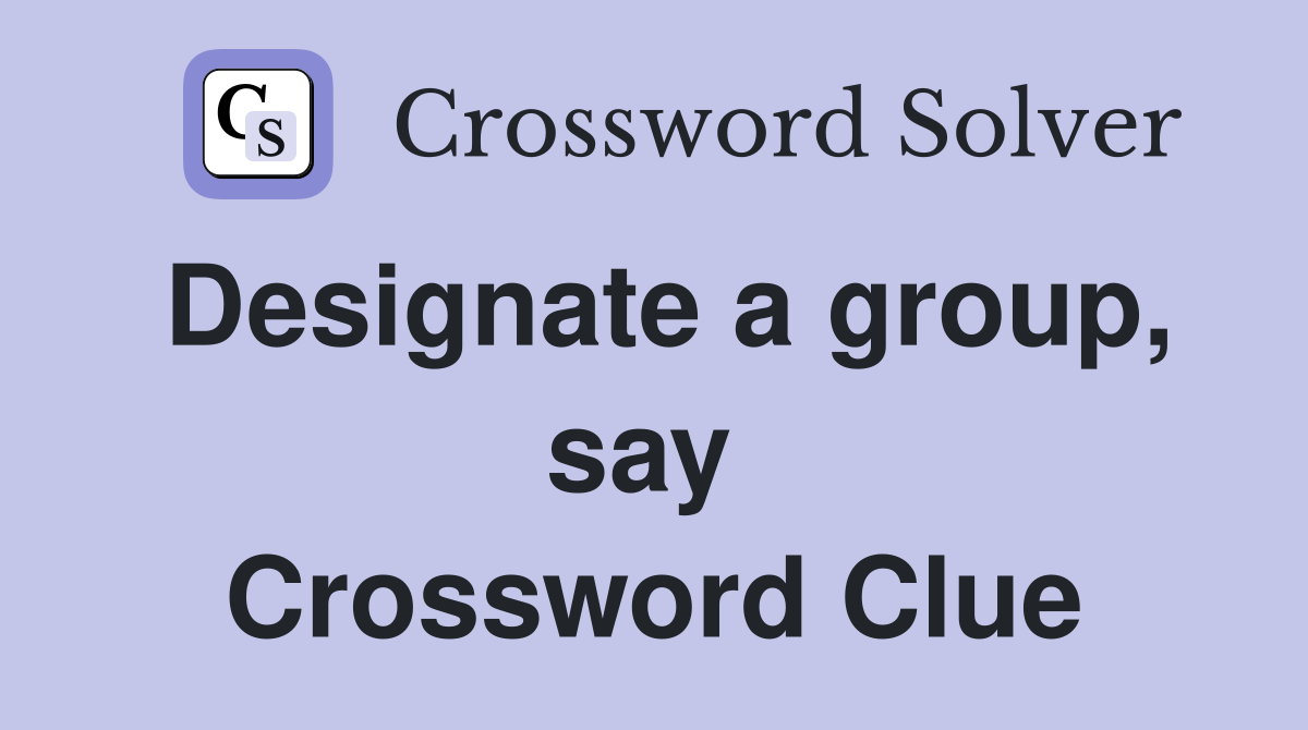 Designate a group, say  Crossword Clue