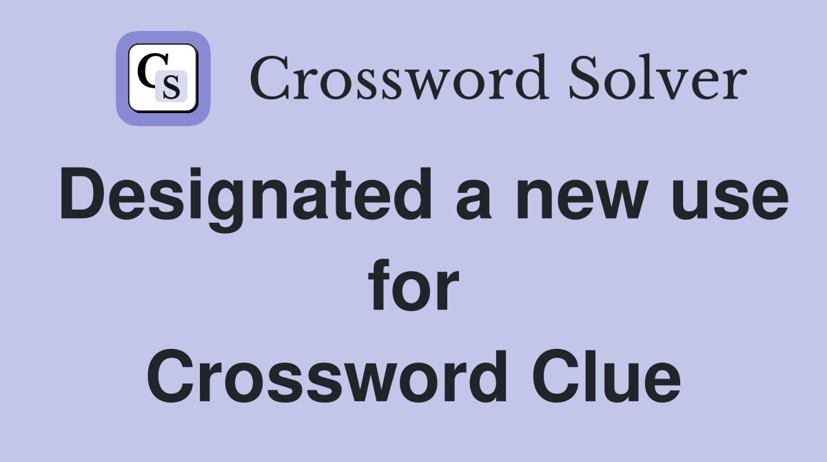 Designated a new use for Crossword Clue