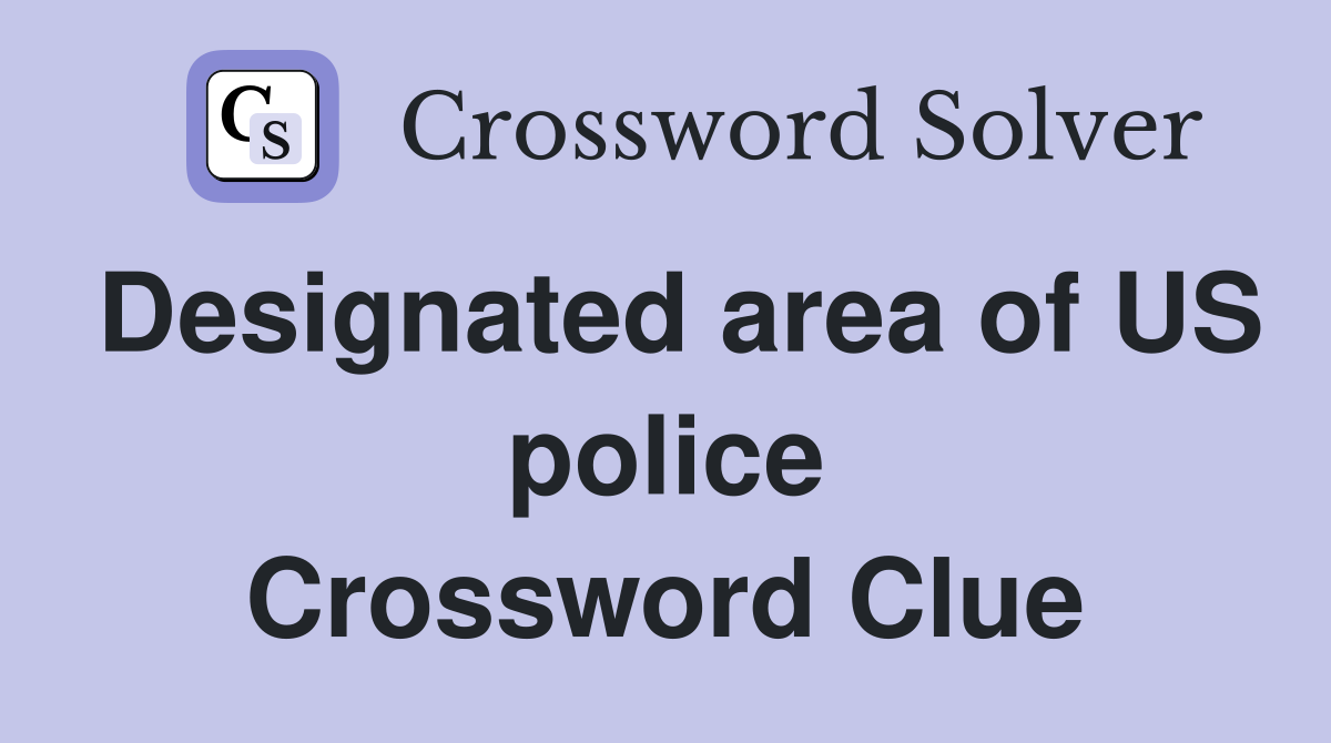 Designated area of US police Crossword Clue