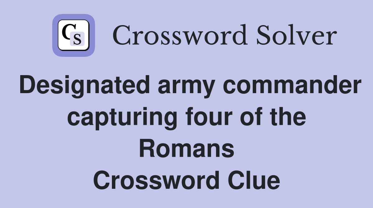 Designated army commander capturing four of the Romans Crossword Clue