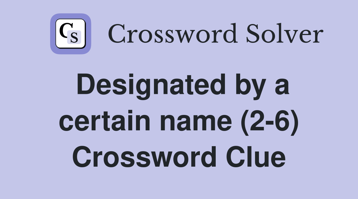 Designated by a certain name (2-6) Crossword Clue