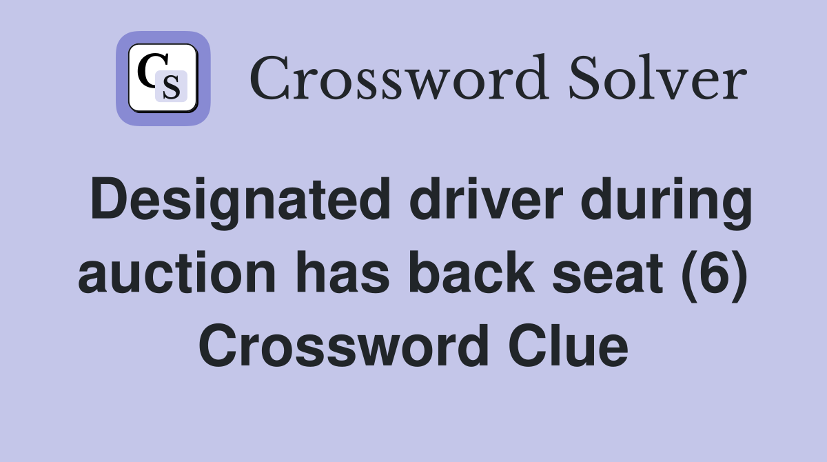 Designated driver during auction has back seat (6) Crossword Clue
