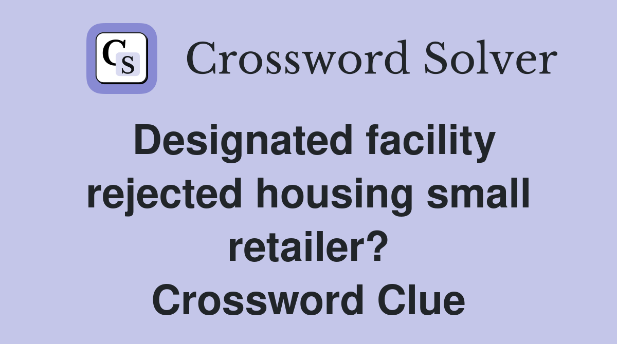 Designated facility rejected housing small retailer? Crossword Clue