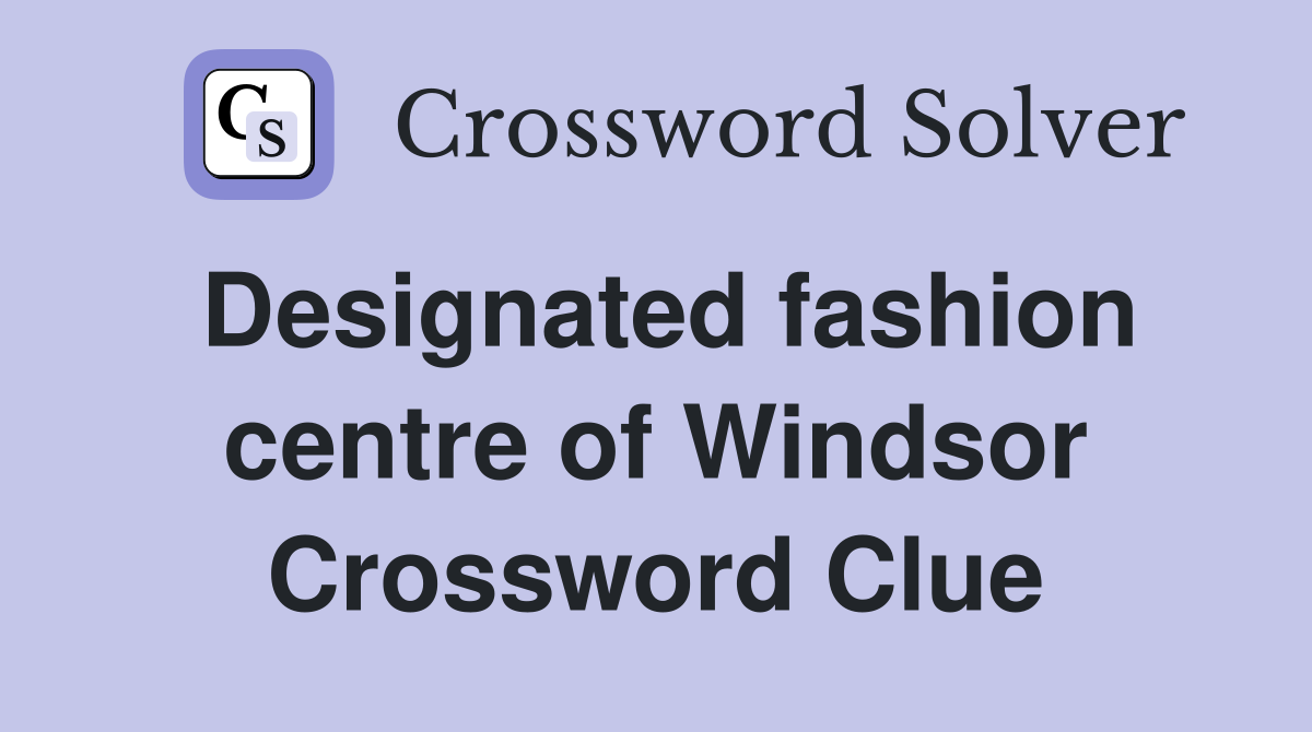 Designated fashion centre of Windsor Crossword Clue