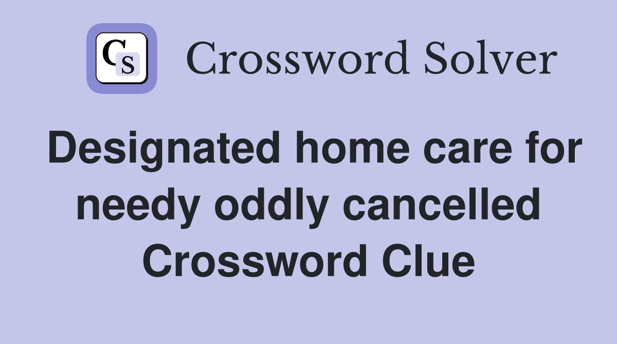 Designated home care for needy oddly cancelled Crossword Clue