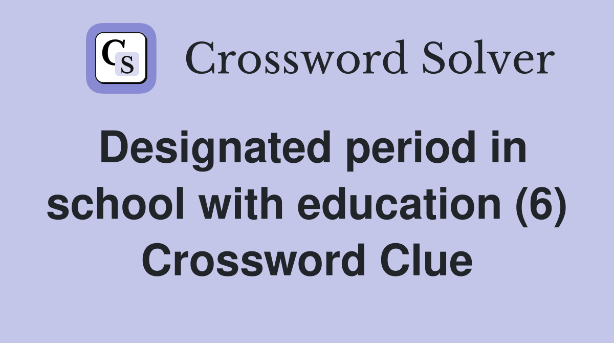 Designated period in school with education (6) Crossword Clue
