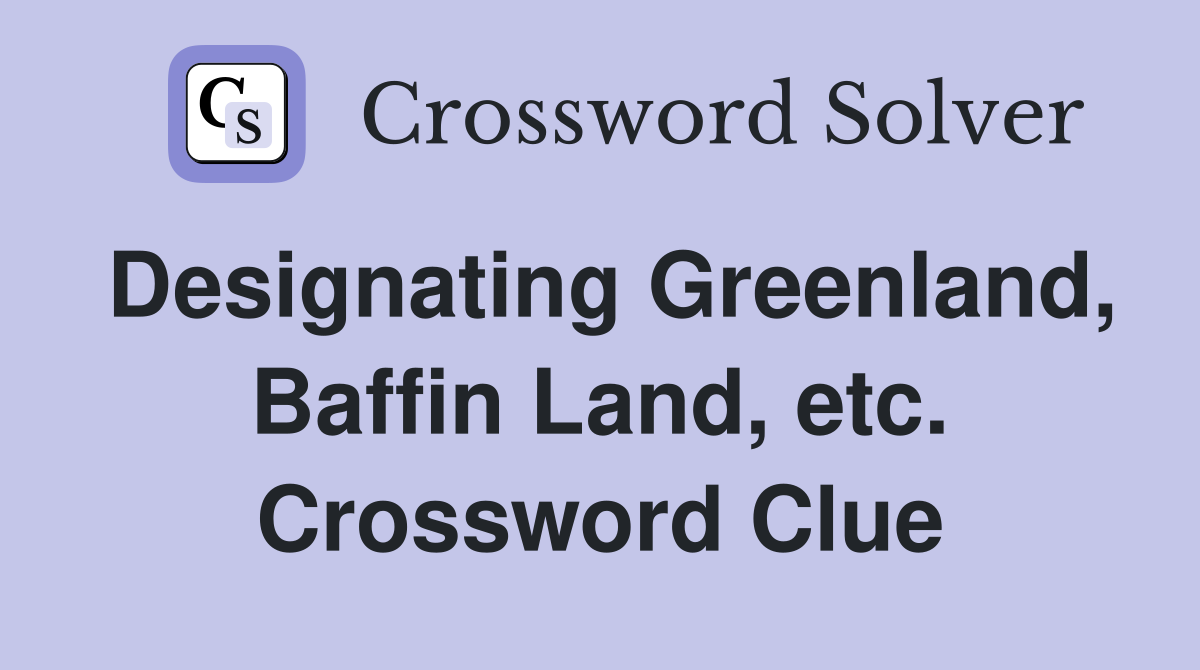 Designating Greenland, Baffin Land, etc. Crossword Clue