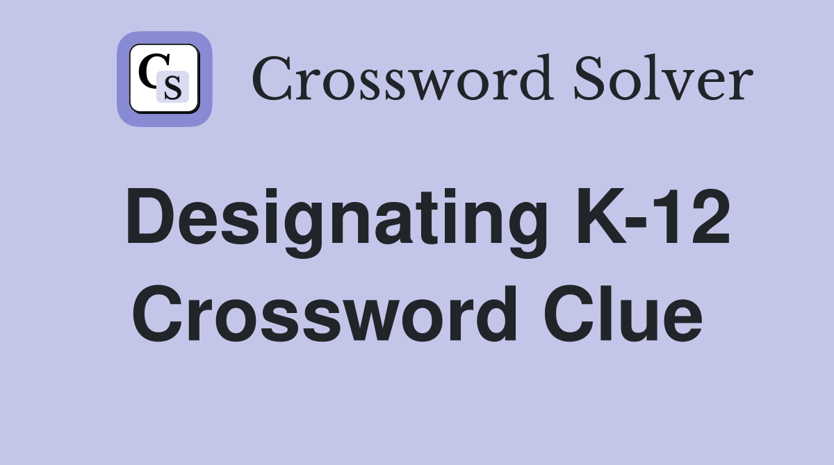Designating K-12 Crossword Clue