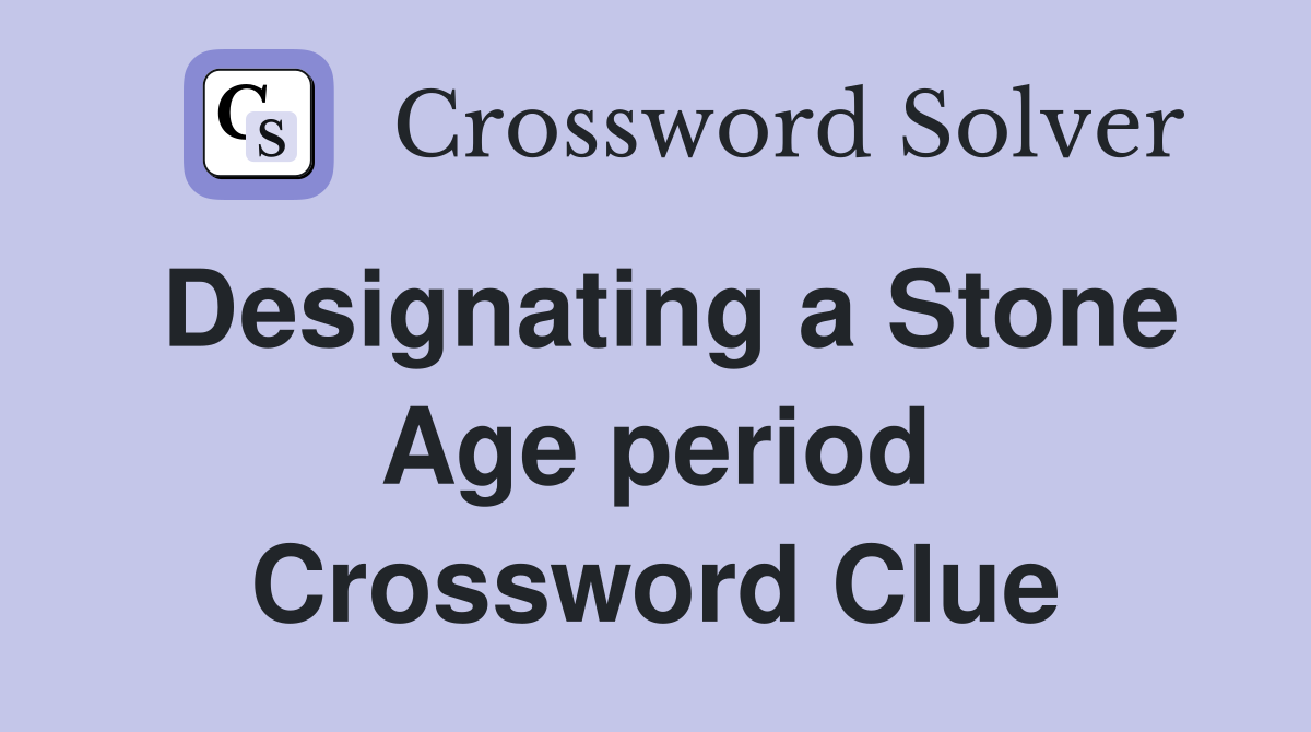 Designating a Stone Age period Crossword Clue