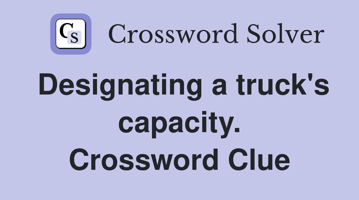 Designating a truck's capacity. Crossword Clue