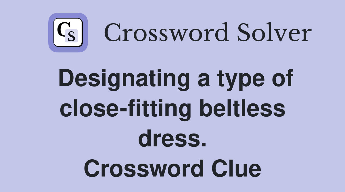 Designating a type of close-fitting beltless dress. Crossword Clue