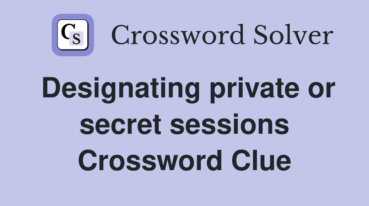 Designating private or secret sessions Crossword Clue