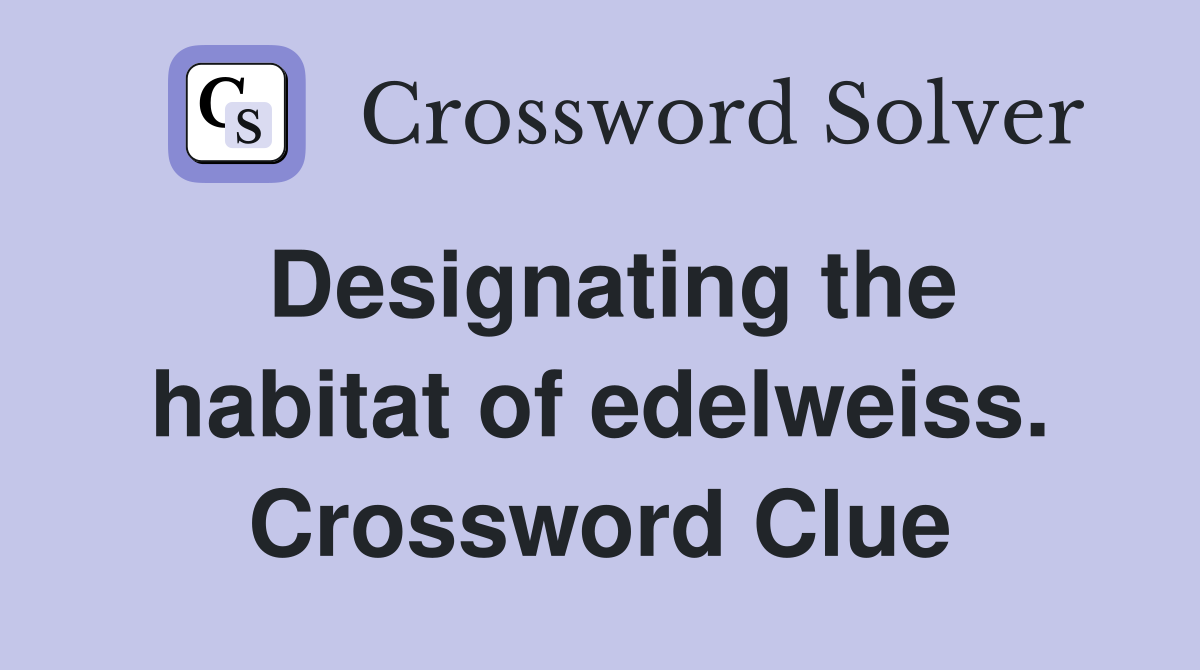 Designating the habitat of edelweiss. Crossword Clue