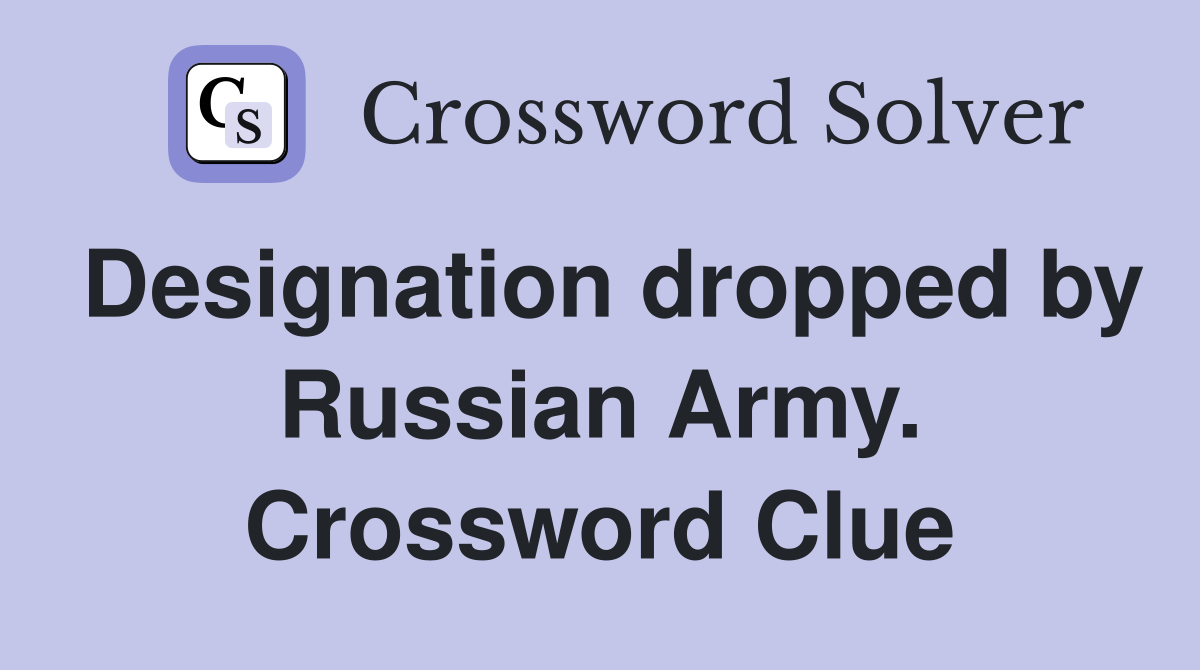 Designation dropped by Russian Army. Crossword Clue