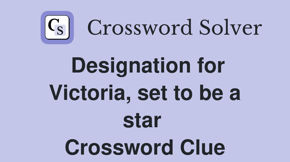 Designation for Victoria, set to be a star  Crossword Clue
