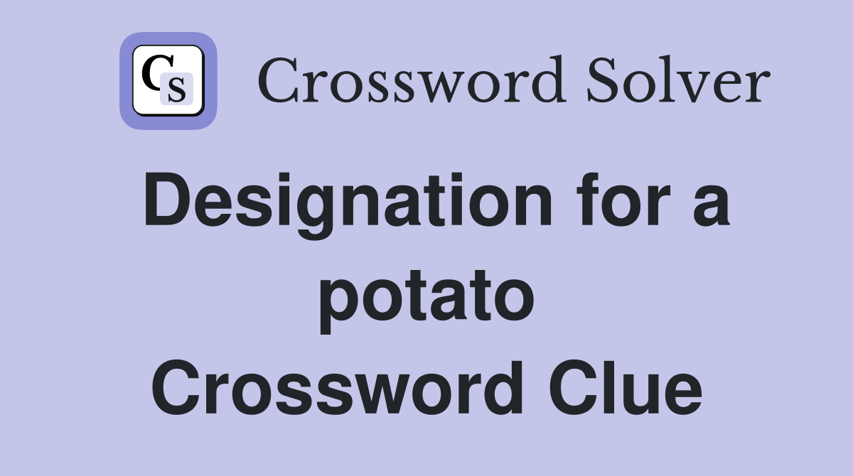 Designation for a potato Crossword Clue