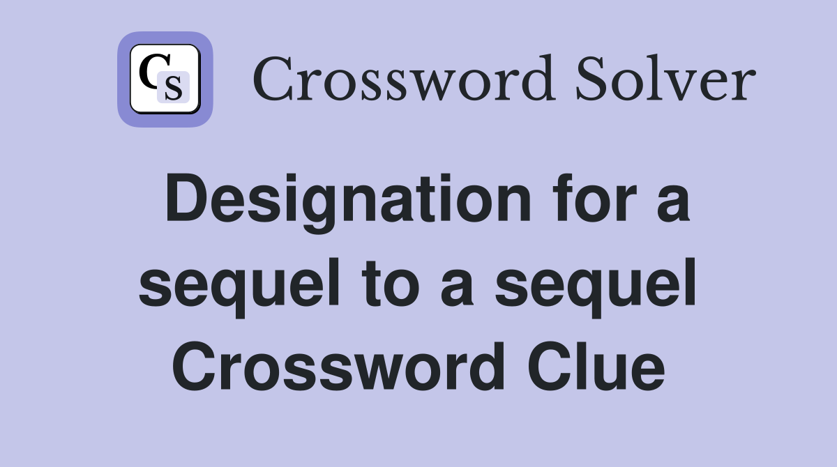 Designation for a sequel to a sequel Crossword Clue