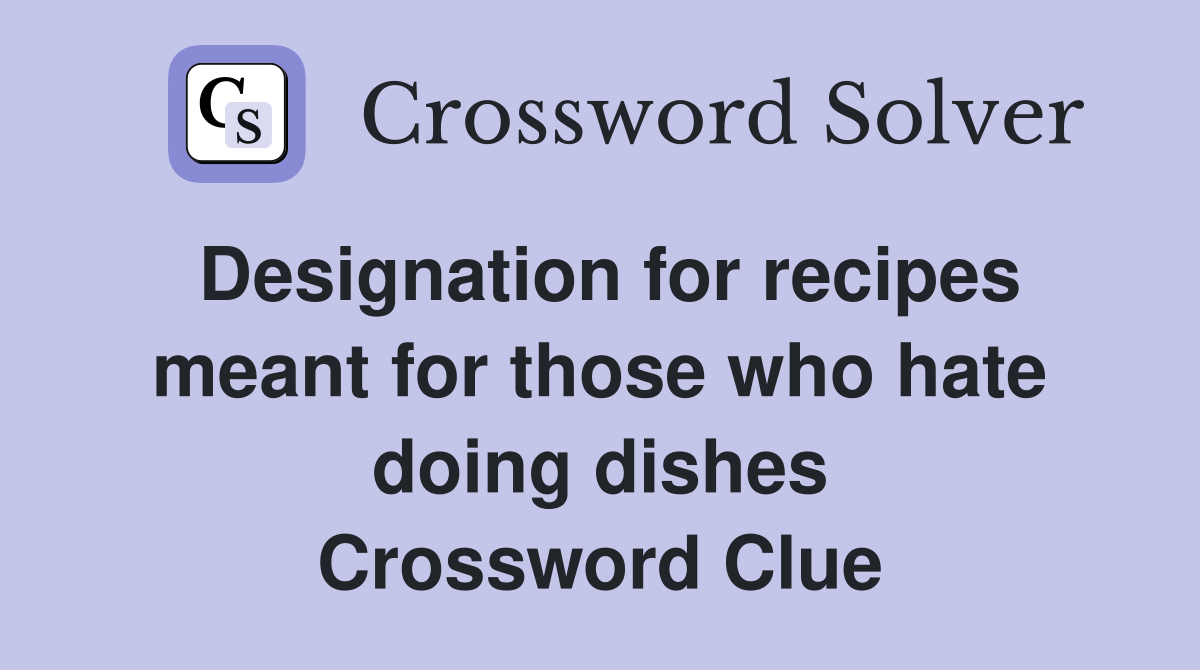 Designation for recipes meant for those who hate doing dishes Crossword Clue