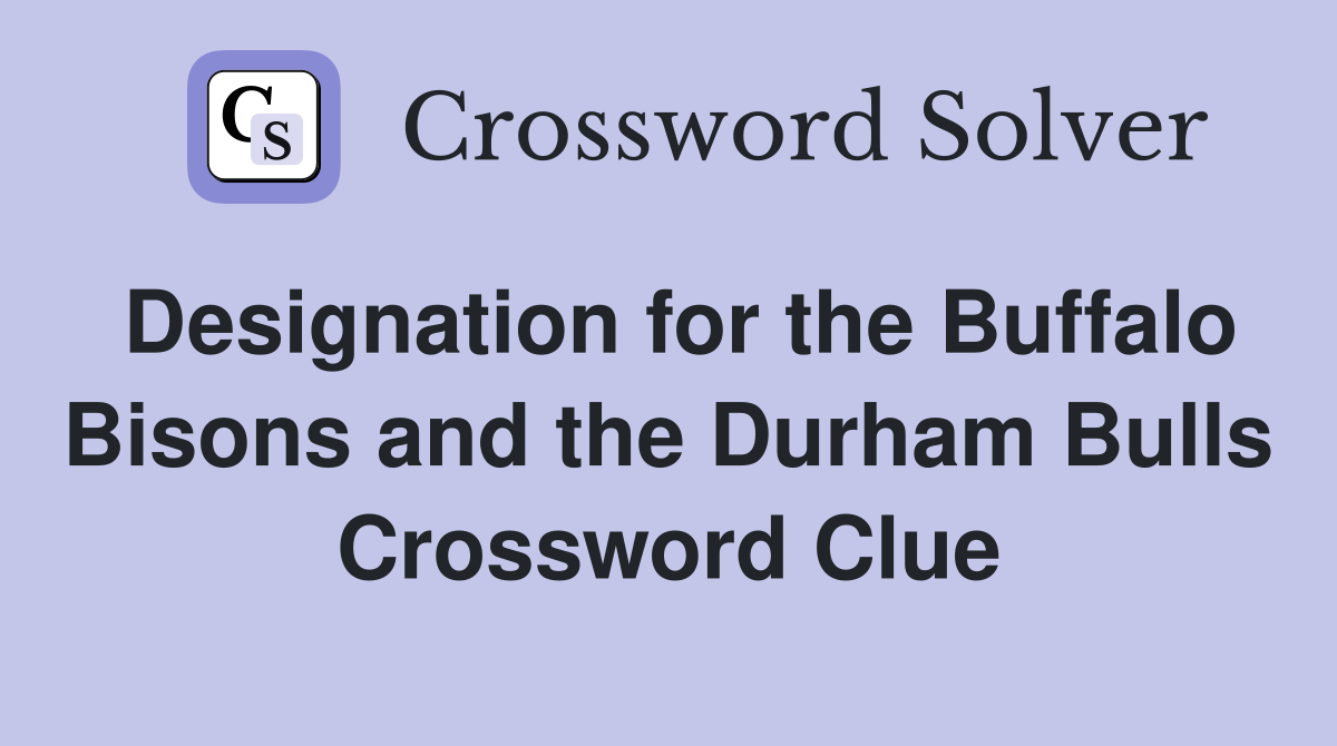 Designation for the Buffalo Bisons and the Durham Bulls Crossword Clue