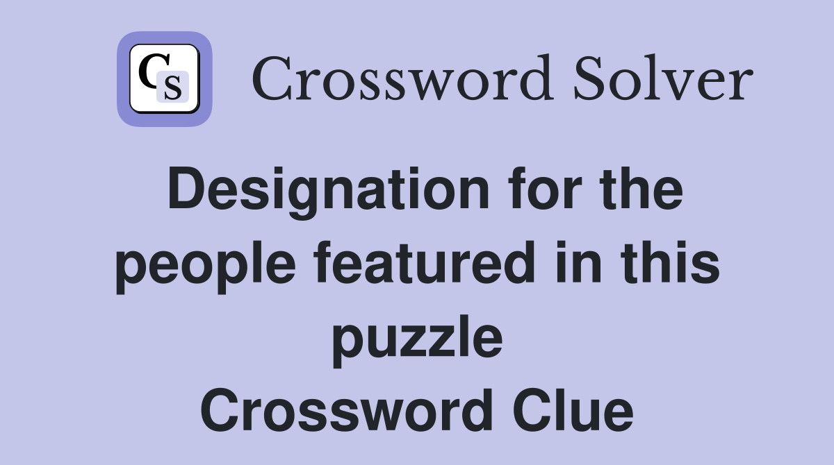 Designation for the people featured in this puzzle Crossword Clue